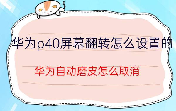 华为p40屏幕翻转怎么设置的 华为自动磨皮怎么取消？